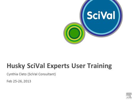 Husky SciVal Experts User Training Cynthia Cleto (SciVal Consultant) Feb 25-26, 2013.