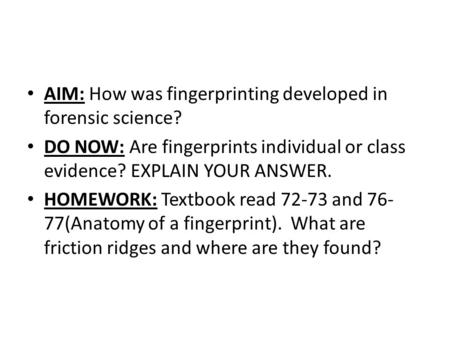 AIM: How was fingerprinting developed in forensic science? DO NOW: Are fingerprints individual or class evidence? EXPLAIN YOUR ANSWER. HOMEWORK: Textbook.