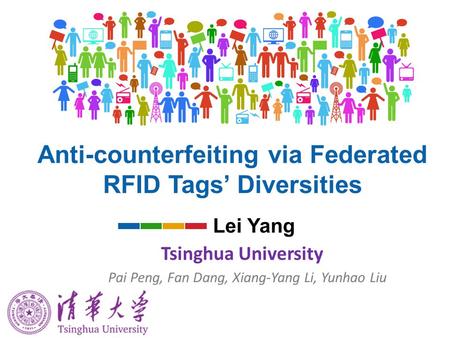 Anti-counterfeiting via Federated RFID Tags’ Diversities Lei Yang Tsinghua University Pai Peng, Fan Dang, Xiang-Yang Li, Yunhao Liu.