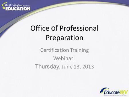 Office of Professional Preparation Certification Training Webinar I Thursday, June 13, 2013.
