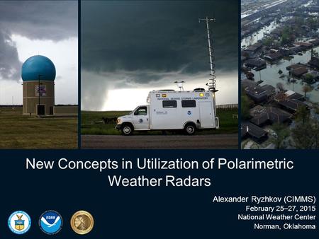 New Concepts in Utilization of Polarimetric Weather Radars Alexander Ryzhkov (CIMMS) February 25–27, 2015 National Weather Center Norman, Oklahoma.