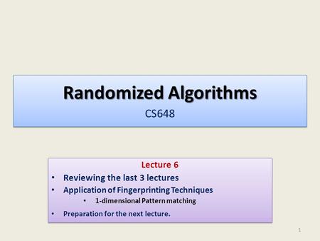Randomized Algorithms Randomized Algorithms CS648 Lecture 6 Reviewing the last 3 lectures Application of Fingerprinting Techniques 1-dimensional Pattern.