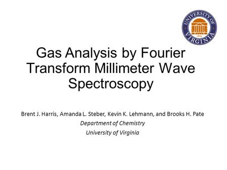 Gas Analysis by Fourier Transform Millimeter Wave Spectroscopy Brent J. Harris, Amanda L. Steber, Kevin K. Lehmann, and Brooks H. Pate Department of Chemistry.