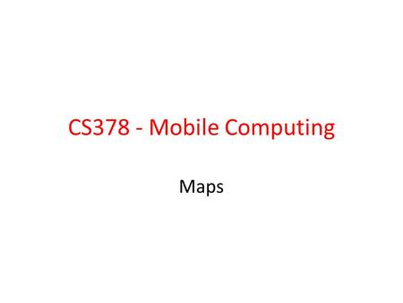 CS378 - Mobile Computing Maps. Using Google Maps Like other web services requires an API key from Google  ons/google-apis/mapkey.html.