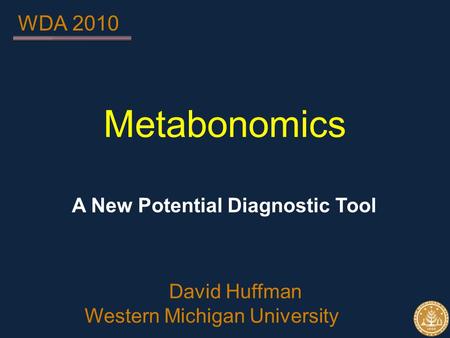 Metabonomics A New Potential Diagnostic Tool David Huffman Western Michigan University WDA 2010.
