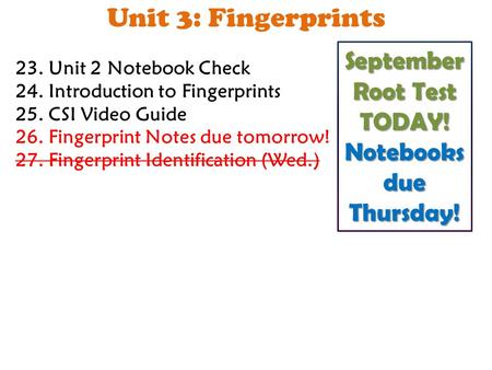 Unit 3: Fingerprints 23. Unit 2 Notebook Check 24. Introduction to Fingerprints 25. CSI Video Guide 26. Fingerprint Notes due tomorrow! 27. Fingerprint.