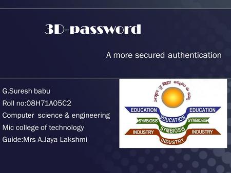 3D-password A more secured authentication G.Suresh babu Roll no:08H71A05C2 Computer science & engineering Mic college of technology Guide:Mrs A.Jaya Lakshmi.