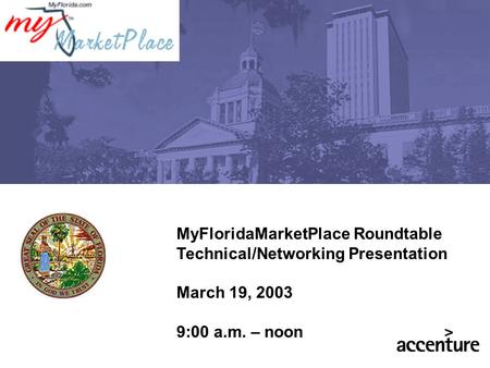 MyFloridaMarketPlace Roundtable Technical/Networking Presentation March 19, 2003 9:00 a.m. – noon.