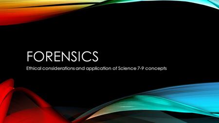 FORENSICS Ethical considerations and application of Science 7-9 concepts.