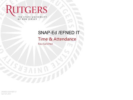 SNAP-Ed /EFNED IT Time & Attendance Rau Sanchez SNAPED-Ed/EFNEP IT April 27, 2015.