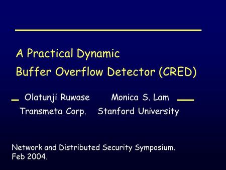 A Practical Dynamic Buffer Overflow Detector (CRED) Olatunji Ruwase Monica S. Lam Transmeta Corp. Stanford University Network and Distributed Security.