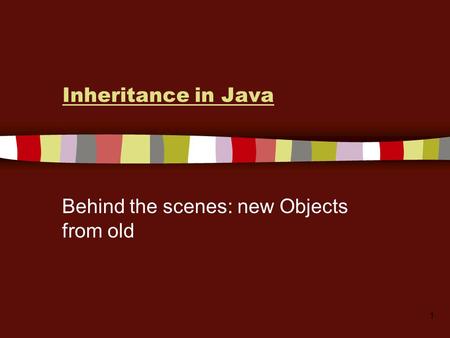 1 Inheritance in Java Behind the scenes: new Objects from old.