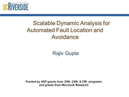 Scalable Dynamic Analysis for Automated Fault Location and Avoidance Rajiv Gupta Funded by NSF grants from CPA, CSR, & CRI programs and grants from Microsoft.