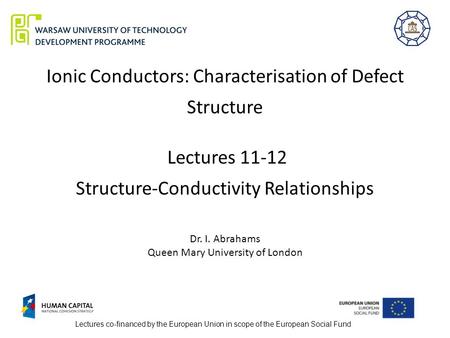 Ionic Conductors: Characterisation of Defect Structure Lectures 11-12 Structure-Conductivity Relationships Dr. I. Abrahams Queen Mary University of London.