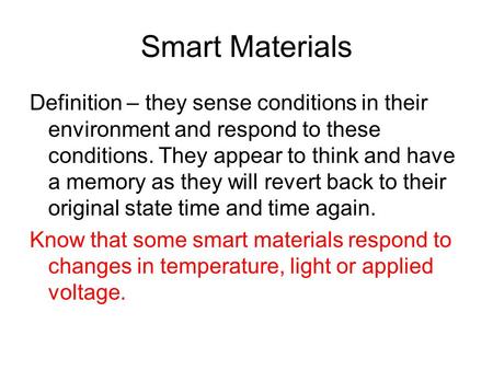Smart Materials Definition – they sense conditions in their environment and respond to these conditions. They appear to think and have a memory as they.