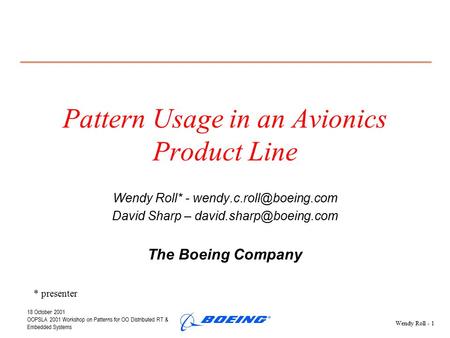 18 October 2001 OOPSLA 2001 Workshop on Patterns for OO Distributed RT & Embedded Systems Wendy Roll - 1 Pattern Usage in an Avionics Product Line Wendy.