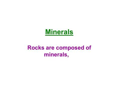 Minerals Rocks are composed of minerals,. minerals are composed of ions.