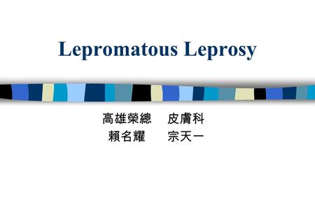 Lepromatous Leprosy 高雄榮總 皮膚科 賴名耀 宗天一.
