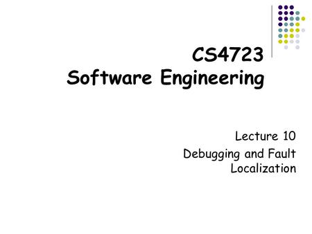 CS4723 Software Engineering Lecture 10 Debugging and Fault Localization.