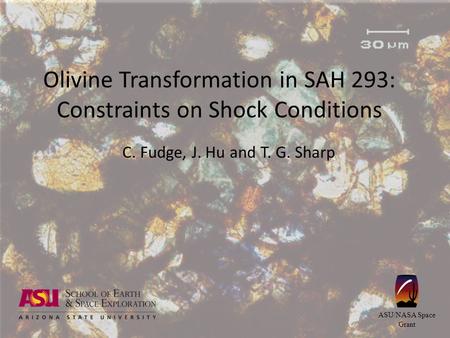 Olivine Transformation in SAH 293: Constraints on Shock Conditions C. Fudge, J. Hu and T. G. Sharp ASU/NASA Space Grant.