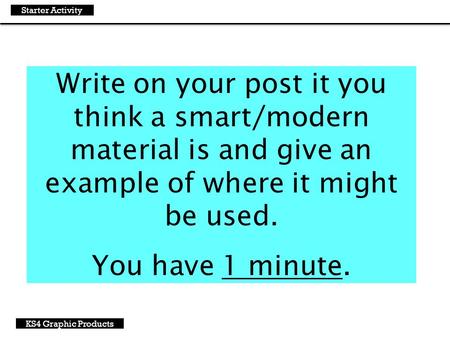 Write on your post it you think a smart/modern material is and give an example of where it might be used. You have 1 minute. Starter Activity KS4 Graphic.