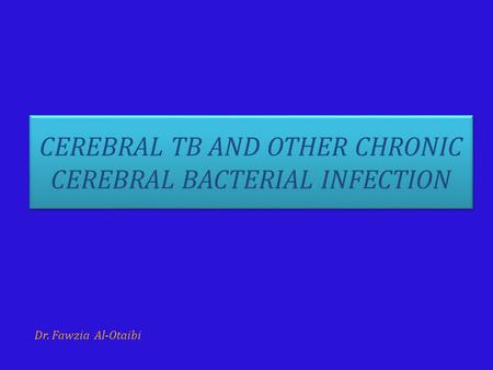CEREBRAL TB AND OTHER CHRONIC CEREBRAL BACTERIAL INFECTION Dr. Fawzia Al-Otaibi.