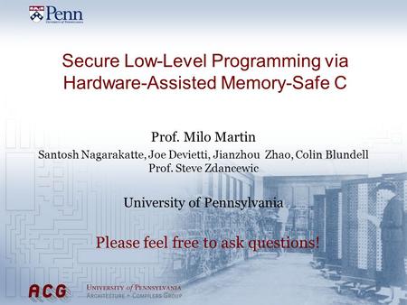 Secure Low-Level Programming via Hardware-Assisted Memory-Safe C Prof. Milo Martin Santosh Nagarakatte, Joe Devietti, Jianzhou Zhao, Colin Blundell Prof.