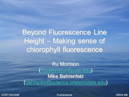 OCRT 5/5/2009JRM & MBFluorescence Beyond Fluorescence Line Height – Making sense of chlorophyll fluorescence Ru Morrison