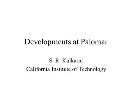 Developments at Palomar S. R. Kulkarni California Institute of Technology.