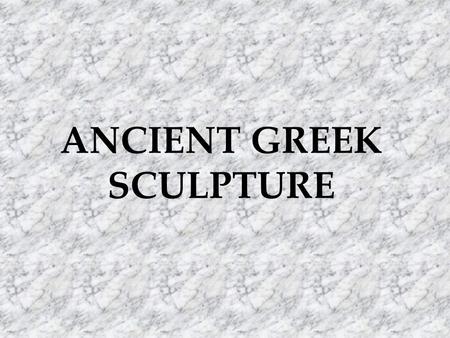 ANCIENT GREEK SCULPTURE. Three periods in Greek Sculpture Archaic period : 600 – 480 BC - Severe: 480-450 BC Classical period: 480 – 323 BC Hellenistic.