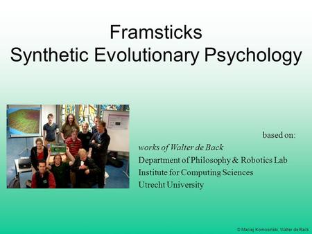 © Maciej Komosiński, Walter de Back Framsticks Synthetic Evolutionary Psychology based on: works of Walter de Back Department of Philosophy & Robotics.