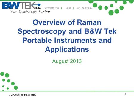Overview of Raman Spectroscopy and B&W Tek Portable Instruments and Applications August 2013.