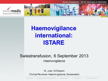 Swissmedic Schweizerisches Heilmittelinstitut Hallerstrasse 7 CH-3000 Bern www.swissmedic.ch Haemovigilance international: ISTARE Swisstransfusion, 6 September.