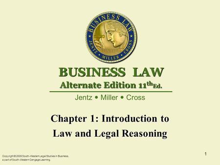 Copyright © 2009 South-Western Legal Studies in Business, a part of South-Western Cengage Learning. 1 Chapter 1: Introduction to Law and Legal Reasoning.