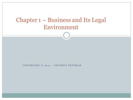 COPYRIGHT © 2011 - JEFFREY PITTMAN Chapter 1 – Business and Its Legal Environment.