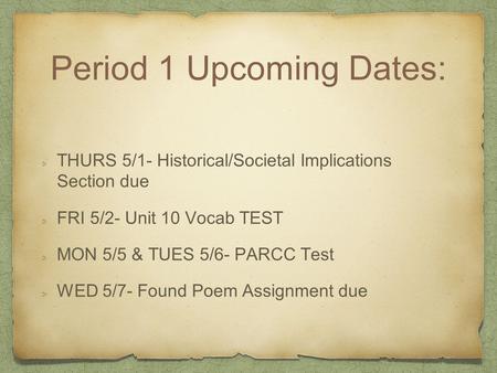 Period 1 Upcoming Dates: THURS 5/1- Historical/Societal Implications Section due FRI 5/2- Unit 10 Vocab TEST MON 5/5 & TUES 5/6- PARCC Test WED 5/7- Found.