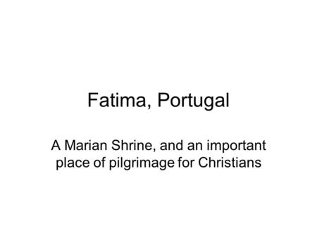Fatima, Portugal A Marian Shrine, and an important place of pilgrimage for Christians.