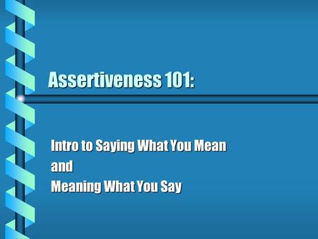 Assertiveness 101: Intro to Saying What You Mean and Meaning What You Say.