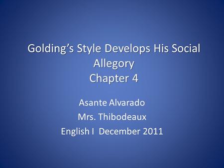 Golding’s Style Develops His Social Allegory Chapter 4 Asante Alvarado Mrs. Thibodeaux English I December 2011.