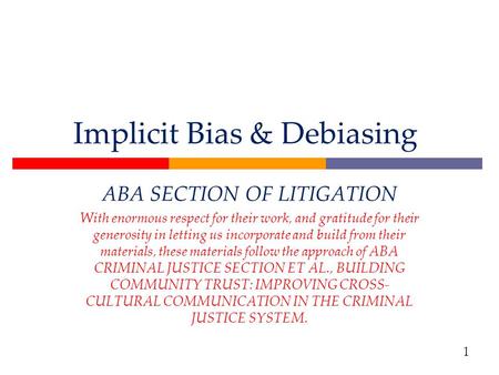 Implicit Bias & Debiasing ABA SECTION OF LITIGATION With enormous respect for their work, and gratitude for their generosity in letting us incorporate.
