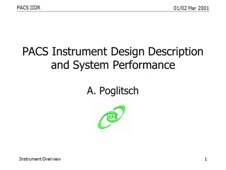 PACS IIDR 01/02 Mar 2001 Instrument Overview1 PACS Instrument Design Description and System Performance A. Poglitsch.