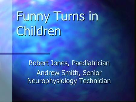 Funny Turns in Children Robert Jones, Paediatrician Andrew Smith, Senior Neurophysiology Technician.