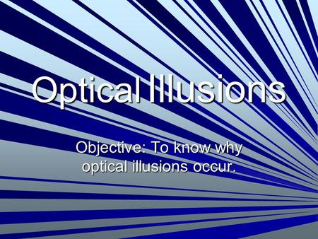 Objective: To know why optical illusions occur.