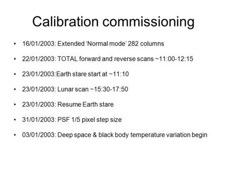 Calibration commissioning 16/01/2003: Extended ‘Normal mode’ 282 columns 22/01/2003: TOTAL forward and reverse scans ~11:00-12:15 23/01/2003:Earth stare.