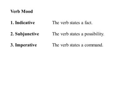 Verb Mood 1. Indicative The verb states a fact. 2. SubjunctiveThe verb states a possibility. 3. Imperative The verb states a command.