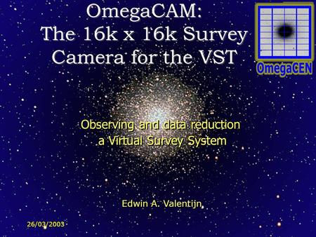 26/03/2003 OmegaCAM: The 16k x 16k Survey Camera for the VST Observing and data reduction a Virtual Survey System Observing and data reduction a Virtual.