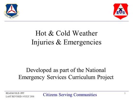 1HEAT&COLD..PPT LAST REVISED: 9 JULY 2008 Citizens Serving Communities Hot & Cold Weather Injuries & Emergencies Developed as part of the National Emergency.