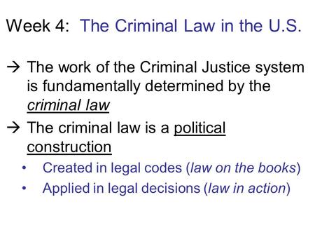 Week 4: The Criminal Law in the U.S.  The work of the Criminal Justice system is fundamentally determined by the criminal law  The criminal law is a.