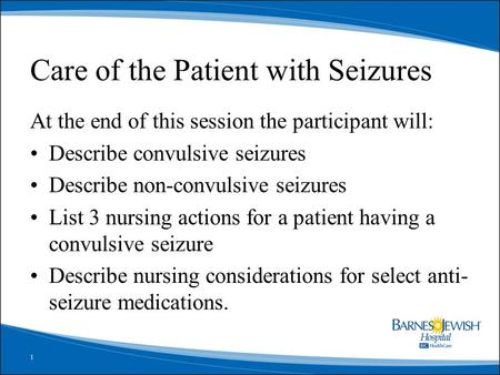 1 Care of the Patient with Seizures At the end of this session the participant will: Describe convulsive seizures Describe non-convulsive seizures List.
