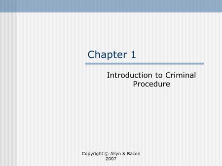Copyright © Allyn & Bacon 2007 Chapter 1 Introduction to Criminal Procedure.